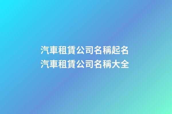 汽車租賃公司名稱起名 汽車租賃公司名稱大全